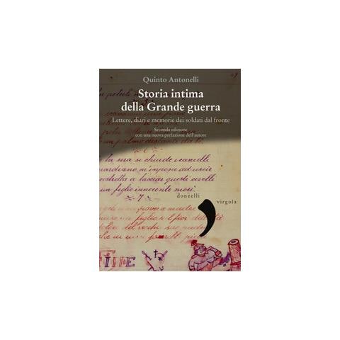 Quinto Antonelli - Storia Intima Della Grande Guerra. Lettere, Diari E Memorie Dei Soldati Dal Fronte - Foto 1