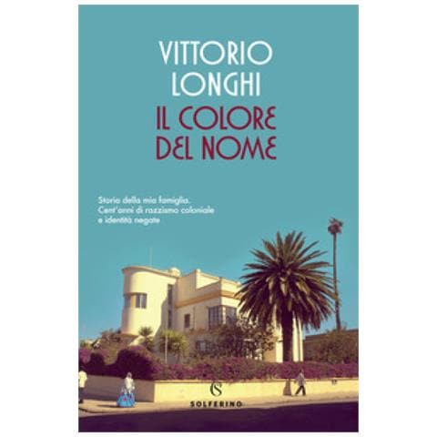 Vittorio Longhi - Il Colore Del Nome. Storia Della Mia Famiglia. Cent'anni Di Razzismo Coloniale E Identità Negate - Foto 1