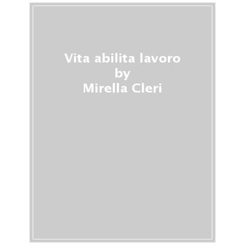 Mirella Cleri - Vita Abilita Lavoro. Riconoscere, Esprimere Ed Educare La Presenza Umana Nell'esperienza Professionale - Foto 1