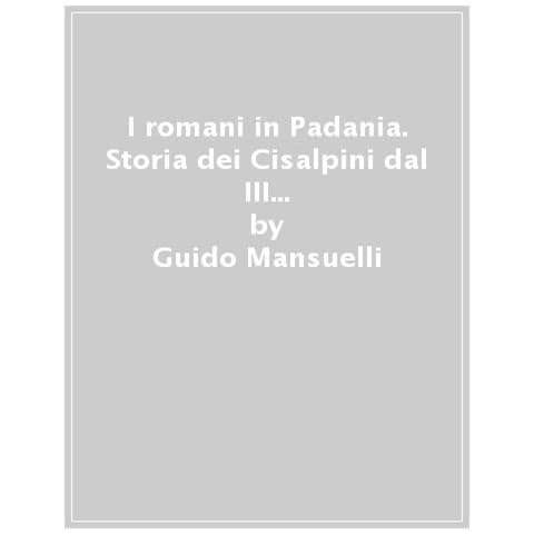 Guido Mansuelli - I Romani In Padania. Storia Dei Cisalpini Dal Iii Secolo A.c. Al Iii Secolo D.c - Foto 1