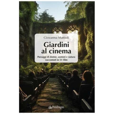 Giovanna Mattioli - Giardini al cinema. Paesaggi di donne, uomini e natura raccontati in 51 film - Foto 1