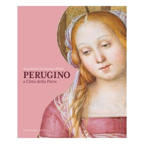 Nicoletta Baldini - Al battesimo fu chiamato Pietro. Perugino a Città della Pieve - Foto 1