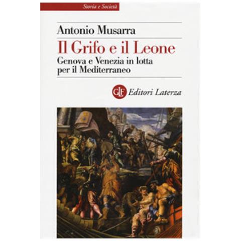 Antonio Musarra - Il Grifo E Il Leone. Genova E Venezia In Lotta Per Il Mediterraneo - Foto 1