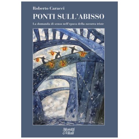Roberto Caracci - Ponti Sull'abisso. La Domanda Di Senso Nell'epoca Della Zavorra Triste - Foto 1