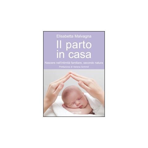 Elisabetta Malvagna - Il parto in casa. Nascere nell'intimità familiare, secondo natura - Foto 1