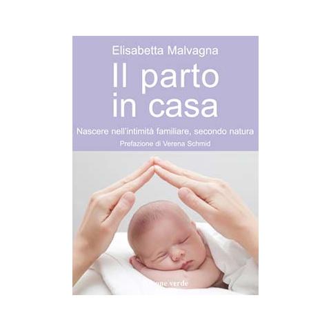 Elisabetta Malvagna - Il parto in casa. Nascere nell'intimità familiare, secondo natura - Foto 2