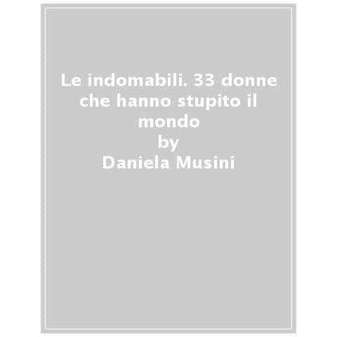 Daniela Musini - Le Indomabili. 33 Donne Che Hanno Stupito Il Mondo - Foto 1