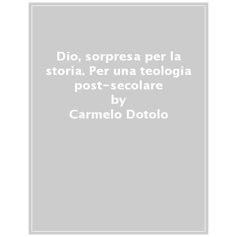 Carmelo Dotolo - Dio, Sorpresa Per La Storia. Per Una Teologia Post-secolare - Foto 1