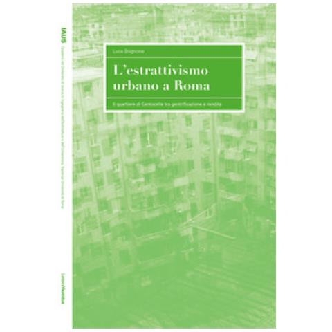 Luca Brignone - L'estrattivismo Urbano A Roma. Il Quartiere Di Centocelle Tra Gentrificazione E Rendita - Foto 1