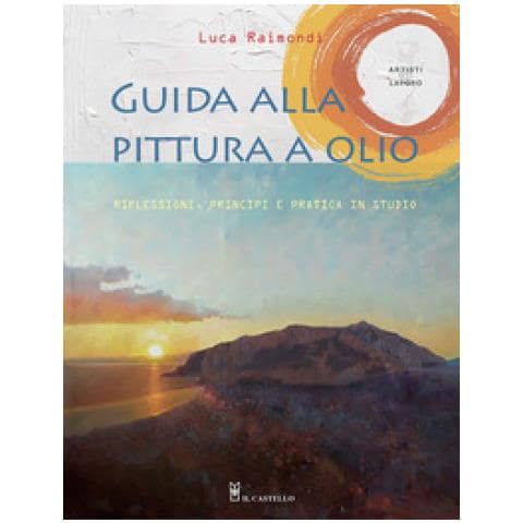 Luca Raimondi - Guida Alla Pittura A Olio. Riflessioni, Principi E Pratica In Studio - Foto 1