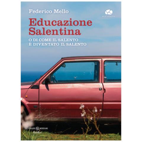 Federico Mello - Educazione Salentina. O Di Come Il Salento È Diventato Il Salento - Foto 1