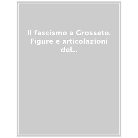 Valeria Galimi - Il fascismo a Grosseto. Figure e articolazioni del potere in provincia (1922-1938) - Foto 1