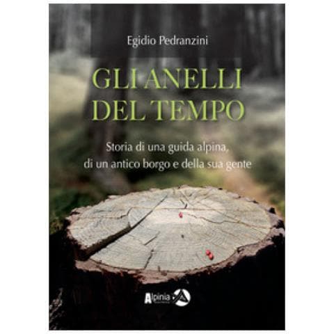 Egidio Pedranzini - Gli Anelli Del Tempo. Storia Di Una Guida Alpina, Di Un Antico Borgo E Della Sua Gente - Foto 1