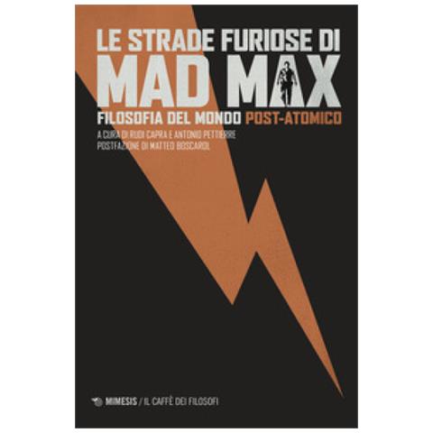 Matteo Boscarol - Le strade furiose di Mad Max. Filosofia del mondo post-atomico - Foto 1