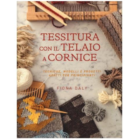 Fiona Daly - Tessitura Con Il Telaio A Cornice. Tecniche, Modelli E Progetti Adatti Per Principianti - Foto 1
