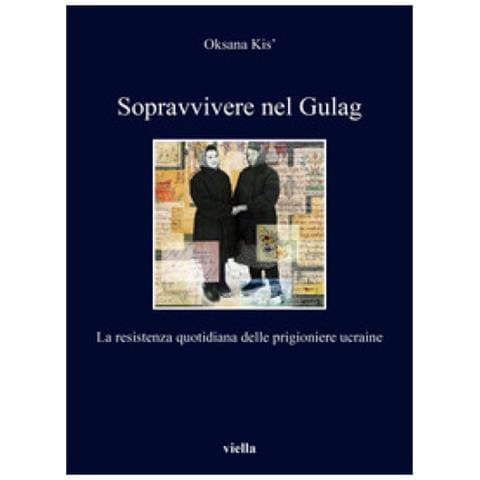 Oksana Kis - Sopravvivere Nel Gulag. La Resistenza Quotidiana Delle Prigioniere Ucraine - Foto 1