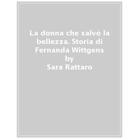 Sara Rattaro - La Donna Che Salvò La Bellezza. Storia Di Fernanda Wittgens - Foto 1