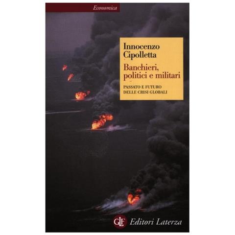 Innocenzo Cipolletta - Banchieri, politici e militari. Passato e futuro delle crisi Globali - Foto 2