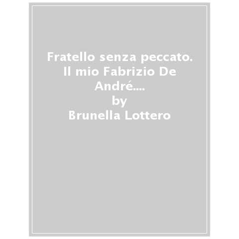 Brunella Lottero - Fratello Senza Peccato. Il Mio Fabrizio De André. Filippo Mariotti, Fattore Dell'agnata, Racconta L'amico Fragile - Foto 1