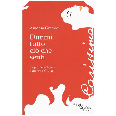 Antonio Gramsci - Dimmi tutto ciò che senti. Le più belle lettere d'amore a Giulia - Foto 1