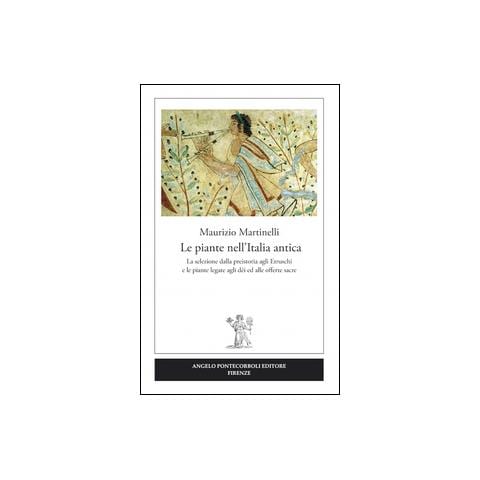 Maurizio Martinelli - Le piante nell'Italia antica. La selezione dalla preistoria agli etruschi e le piante legate agli dèi ed alle offerte sacre - Foto 2