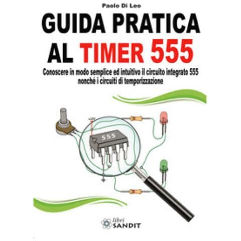 Paolo Di Leo - Guida Pratica Al Timer 555. Conoscere In Modo Semplice Ed Intuitivo Il Circuito Integrato 555 Nonché I Circuiti Di Temporizzazione - Foto 1