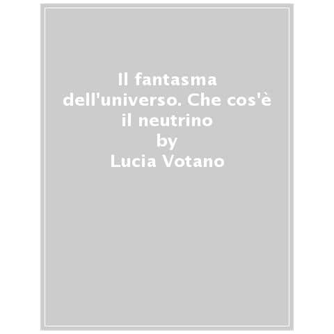 Lucia Votano - Il Fantasma Dell'universo. Che Cos'è Il Neutrino. Nuova Ediz. - Foto 1