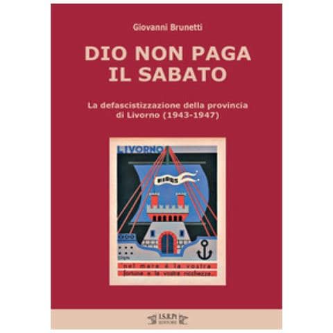 Giovanni Brunetti - Dio Non Paga Il Sabato. La Defascistizzazione Della Provincia Di Livorno (1943-1947) - Foto 1
