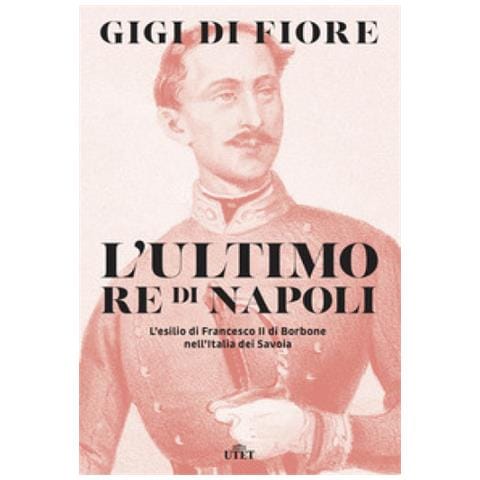Gigi Di Fiore - L'ultimo Re Di Napoli. L'esilio Di Francesco Ii Di Borbone Nell'italia Dei Savoia - Foto 1