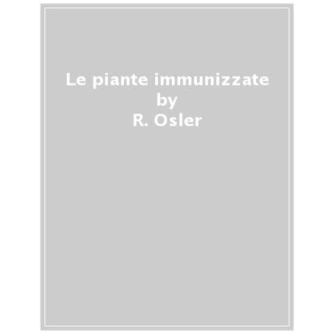 Ruggero Osler - Le Piante Immunizzate. La Visione Di Un Patologo Vegetale, A Modo Suo - Foto 1