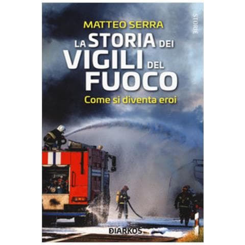Matteo Serra - La Storia Dei Vigili Del Fuoco. Come Si Diventa Eroi - Foto 1