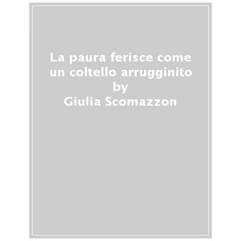 Giulia Scomazzon - La Paura Ferisce Come Un Coltello Arrugginito - Foto 1