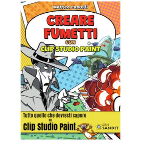 Matteo Paolelli - Creare Fumetti Con Clip Studio Paint. Tutto Quello Che Dovresti Sapere Su Clip Studio Paint. - Foto 1