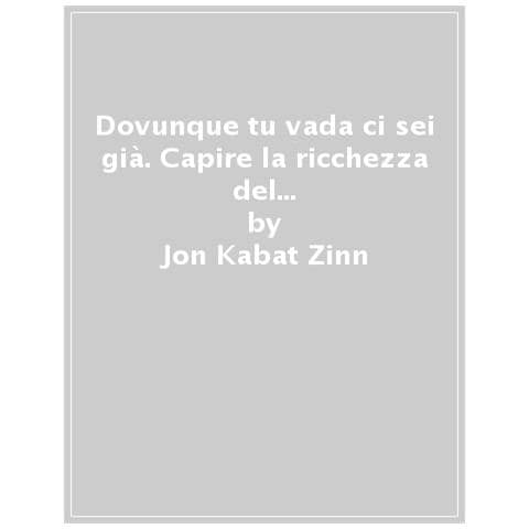 Jon Kabat-Zinn - Dovunque tu vada ci sei già. In cammino verso la consapevolezza - Foto 1