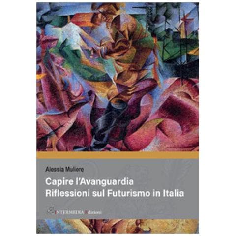 Alessia Muliere - Capire L'avanguardia. Riflessioni Sul Futurismo In Italia - Foto 1