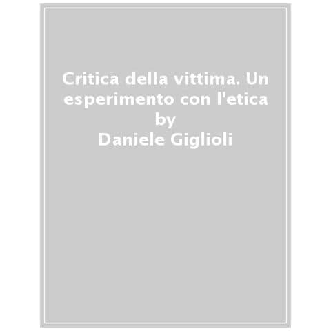 Daniele Giglioli - Critica Della Vittima. Un Esperimento Con L'etica - Foto 1
