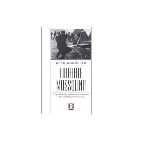 Greg Annussek - Liberate Mussolini! La più incredibile operazione di commando della seconda guerra mondiale - Foto 2