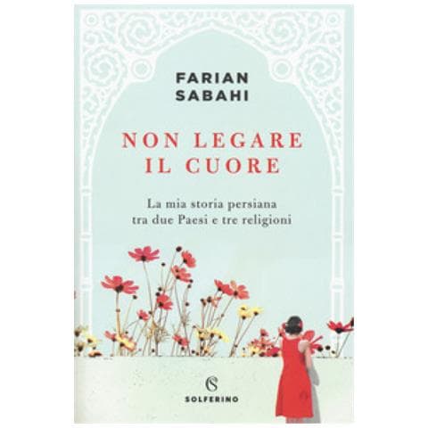 S. Farian Sabahi - Non legare il cuore. La mia storia persiana tra due Paesi e tre religioni - Foto 1