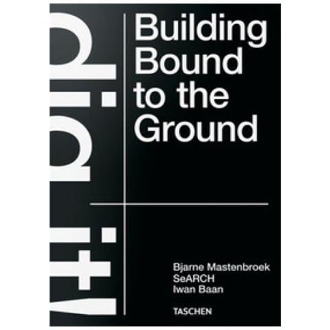 Bjarne Mastenbroek - Bjarne Mastenbroek. Dig it! Building bound to the ground. Ediz. inglese - Foto 1