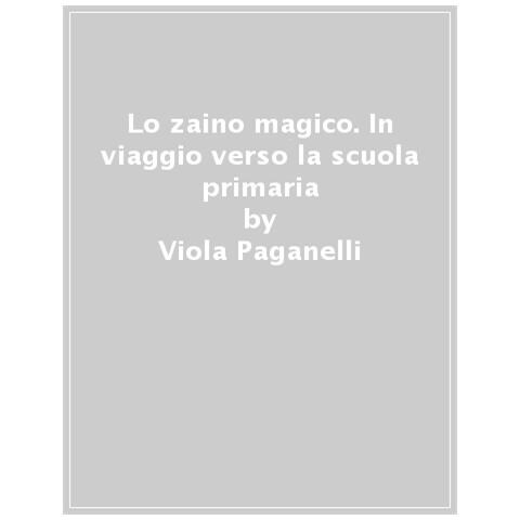 Viola Paganelli - Lo Zaino Magico. In Viaggio Verso La Scuola Primaria - Foto 1