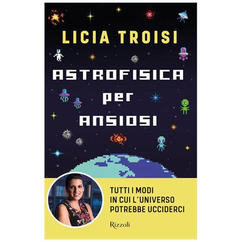 Licia Troisi - Astrofisica Per Ansiosi. Tutti I Modi In Cui L'universo Potrebbe Ucciderci - Foto 2