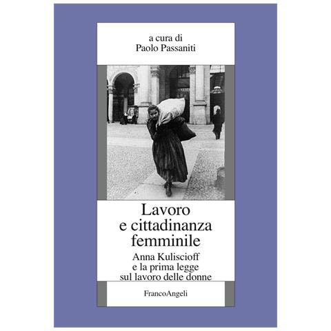 Paolo Passaniti - Lavoro e cittadinanza femminile. Anna Kuliscioff e la prima legge sul lavoro delle donne - Foto 1