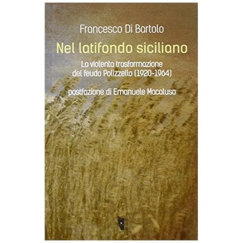 Francesco Di Bartolo - Nel latifondo siciliano. La violenta tasformazione del feudo Polizzello 1920-1964 - Foto 1