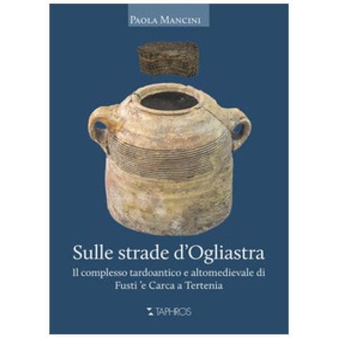 Paola Mancini - Sulle Strade D'ogliastra. Il Complesso Tardoantico E Altomedievale Di Fusti 'e Carca A Tertenia - Foto 1