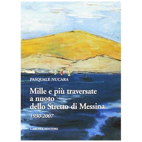 Pasquale Nucara - Mille e più traversate a nuoto dello Stretto di Messina 1930-2007 - Foto 2