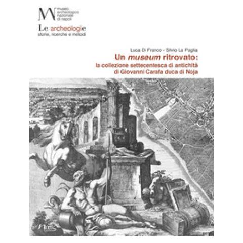 Luca Di Franco, Silvio La Paglia - Un Museum Ritrovato: La Collezione Settecentesca Di Antichità Di Giovanni Carafa Duca Di Noja - Foto 1