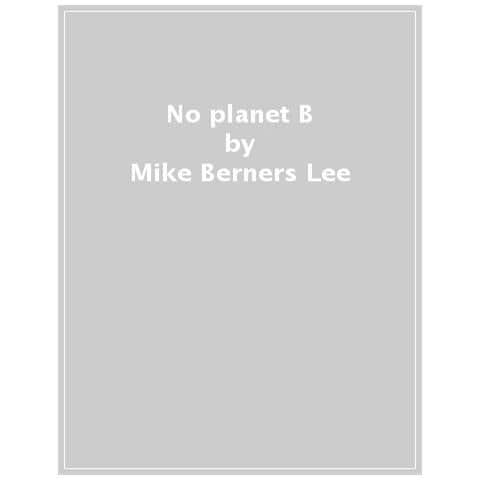Mike Berners-Lee - No Planet B. Guida pratica per salvare il nostro mondo - Foto 1