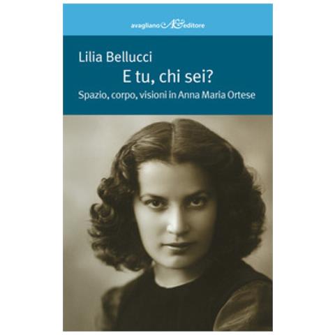 Lilia Bellucci - E Tu, Chi Sei? Spazio, Corpo, Visioni In Anna Maria Ortese - Foto 1