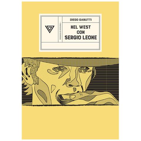 Diego Gabutti - Nel West con Sergio Leone. Dollari, armoniche e pistole a cinelandia - Foto 1