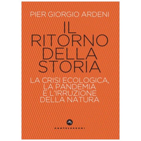 Pier Giorgio Ardeni - Il Ritorno Della Storia. La Crisi Climatica, La Pandemia E L'irruzione Della Natura - Foto 1